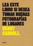 LEA ESTE LIBRO SI DESEA TOMAR BUENAS FOTOGRAFAS DE LUGARES di CARROLL, HENRY 