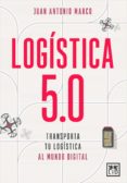 LOGISTICA 5.0: TRANSPORTA TU LOGISTICA AL MUNDO DIGITAL de MARCO, JUAN ANTONIO 