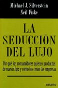 LA SEDUCCION DEL LUJO. POR QUE LOS CONSUMIDORES QUIEREN PRODUCTOS DE NUEVO LUJO Y COMO LOS CREAN LAS EMPRESAS di SILVERSTEIN, MICHAEL J. 
