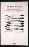 CHARLES SANDERS PIERCE: SEMIOTICA, ICONICIDAD Y ANALOGIA de BEUCHOT, MAURICIO 