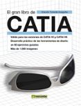 EL GRAN LIBRO DE CATIA (VALIDO PARA LAS VERSIONES DE CATIA V5 Y C ATIA V6. DESARROLLO PRACTICO DE LAS HERRAMIENTAS DE DISEO EN 60 EJERCICIOS GUIADOS. MAS DE 1000 IMAGENES) de TORRECILLA INSAGURBE, EDUARDO 