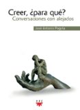 CREER, PARA QUE?: CONVERSACIONES CON ALEJADOS de PAGOLA, JOSE ANTONIO 