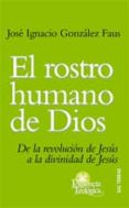 EL ROSTRO HUMANO DE DIOS: DE LA REVOLUCION DE JESUS A LA DIVINIDA D DE JESUS de GONZALEZ FAUS, JOSE IGNACIO 