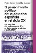 EL PENSAMIENTO POLITICO DE LA DERECHA ESPAOLA EN EL SIGLO XX: DE LA CRISIS DE LA RESTAURACION AL ESTADO DE PARTIDOS: 1898-2000 de GONZALEZ CUEVAS, PEDRO CARLOS 