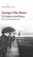EL VIAJERO MAS LENTO: EL ARTE DE NO TERMINAR NADA de VILA-MATAS, ENRIQUE 