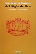 LA TEORIA DE LA PINTURA DEL SIGLO DE ORO (2 ED.) de CALVO SERRALLER, FRANCISCO 
