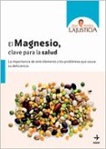 EL MAGNESIO, CLAVE PARA LA SALUD: LA IMPORTANCIA DE ESTE ELEMENTO Y LOS PROBLEMAS QUE CAUSA SU DEFICIENCIA de LAJUSTICIA BERGASA, ANA MARIA 