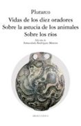 VIDAS DE LOS DIEZ ORADORES; SOBRE LA ASTUCIA DE LOS ANIMALES; SOB RE LOS RIOS de PLUTARCO 