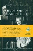 VIEJOS AMIGOS, GRANDES FIGURAS di CARO BAROJA, JULIO 