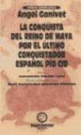 LA CONQUISTA DEL REINO MAYA, POR EL ULTIMO CONQUISTADOR ESPAOL P IO CID de GANIVET, ANGEL 
