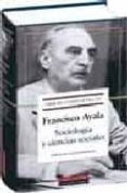 SOCIOLOGIA Y CIENCIAS SOCIALES (OBRAS COMPLETAS IV) de AYALA, FRANCISCO 