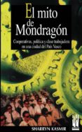 EL MITO DE MONDRAGON: COOPERATIVAS, POLITICA Y CLASE TRABAJADORA EN UNA CIUDAD DEL PAIS VASCO di KASMIR, SHARRYN 