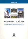 EL DISCURSO POLITICO: RETORICA-PARLAMENTO-DIALECTICA di ORTEGA, ALFONSO 