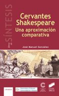 CERVANTES-SHAKESPEARE. UNA APROXIMACION COMPARATIVA de GONZALEZ, JOSE MANUEL 