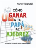 COMO GANAR A TU PAPA AL AJEDREZ di CHANDLER, MURRAY 