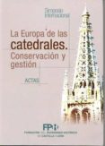 LA EUROPA DE LAS CATEDRALES: CONSERVACION Y GESTION. SIMPOSIO INT ERNACIONAL.(ACTAS DEL SIMPOSIO INTERNACIONAL CELEBRADO EN BURGOS, LOS DIAS 14, 15 Y 16 DE NOVIEMBRE DE 2007) di VV.AA. 