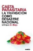 CASTA PARASITARIA: LA TRANSICION COMO DESASTRE NACIONAL de DIEGO, ENRIQUE DE 