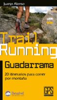 TREIL RUNNING GUADARRAMA: 20 ITINERARIOS PARA CORRER POR MONTAA de ALONSO, JUANJO 