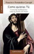 COMO QUIERAS TU: CUARENTA MEDITACIONES SOBRE LA PASION DEL SEOR (2 ED.) de FERNANDEZ-CARVAJAL, FRANCISCO 
