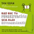 HAZ QUE TU PRESENTACION SEA ALGO EXTRAORDINARIO: TODO LO QUE NECESITAS SABER Y HACER PARA QUE TUS PRESENTACIONES SEAN         MEMORABLES de ROAM, DAN 