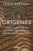 ORIGENES: COMO LA HISTORIA DE LA TIERRA DETERMINA LA HISTORIA DE LA HUMANIDAD de DARTNELL, LEWIS 