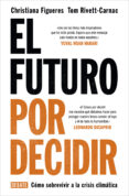 EL FUTURO POR DECIDIR: COMO SOBREVIVIR A LA CRISIS CLIMATICA de FIGUERES, CHRISTIANA RIVETT-CARNAC, TOM 