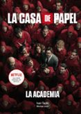 LA CASA DE PAPEL. LA ACADEMIA de TAPIA, IVAN  LINDE, MONTSE 