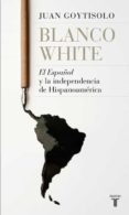 BLANCO WHITE, EL ESPAOL Y LA INDEPENDENCIA DE HISPANOAMERICA de GOYTISOLO, JUAN 