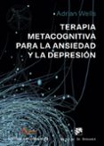TERAPIA METACOGNITIVA PARA LA ANSIEDAD Y LA DEPRESION de WELLS, ADRIAN 