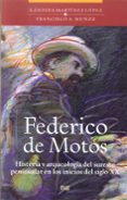 FEDERICO DE MOTOS: HISTORIA Y ARQUEOLOGIA DEL SURESTE PENINSULAR EN LOS INICIOS DEL SIGLO XX de MARTINEZ LOPEZ, CANDIDA  MUOZ, FRANCISCO A. 