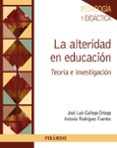 LA ALTERIDAD EN EDUCACION: TEORIA E INVESTIGACION de GALLEGO ORTEGA, JOSE LUIS RODRIGUEZ FUENTES, ANTONIO 