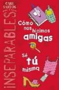 INSEPARABLES PARA SIEMPRE: COMO NOS HICIMOS AMIGAS; SE TU MISMA de SANTOS, CARE 