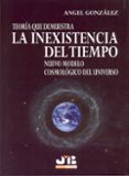 TEORIA QUE DEMUESTRA LA INEXISTENCIA DEL TIEMPO: NUEVO MODELO COS MOLOGICO DEL UNIVERSO di GONZALEZ, ANGEL 