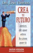 CREA TU FUTURO ANTES DE QUE OTRO LO CREE POR TI de RIBEIRO, LAIR 