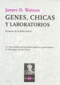 GENES, CHICAS Y LABORATORIOS: DESPUES DE LA DOBLE HELICE de WATSON, JAMES 