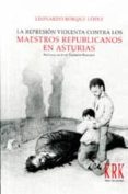 LA REPRESION VIOLENTA CONTRA LOS MAESTROS REPUBLICANOS EN ASTURIAS di BORQUE LOPEZ, LEONARDO 