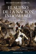 EL SUEO DE LA NACION INDOMABLE: LOS MITOS DE LA GUERRA DE LA INDEPENDENCIA de GARCIA CARCEL, RICARDO 