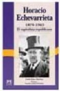 HORACIO ECHEVARRIETA, 1870-1963: EL CAPITALISTA REPUBLICANO de DIAZ MORLAN, PABLO 