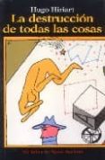 LA DESTRUCCION DE TODAS LAS COSAS di HIRIART, HUGO 