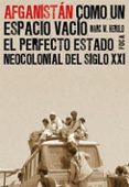 AFGANISTAN COMO UN ESPACIO VACIO: EL PERFECTO ESTADO COLONIAL DEL SIGLO XXI di HEROLD, MARC W. 