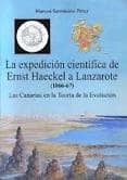 LA EXPEDICION CIENTIFICA DE ERNST HAECKEL A LANZAROTE (1866-67). LAS CANARIAS EN LA TEORIA DE LA EVOLUCION di SARMIENTO PEREZ, MARCOS 
