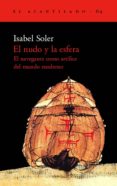 EL NUDO Y LA ESFERA: EL NAVEGANTE COMO ARTIFICE DEL MUNDO MODERNO di SOLER, ISABEL 
