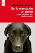 EN LA MENTE DE UN PERRO: LO QUE LOS PERROS VEN, HUELEN Y SABEN de HOROWITZ, ALEXANDRA 
