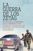 LA GUERRA DE LOS ZETAS: VIAJE POR LA FRONTERA DE LA NECROPOLITICA di OSORNO, DIEGO ENRIQUE 