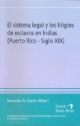 EL SISTEMA LEGAL Y LOS LITIGIOS DE ESCLAVOS EN INDIAS (PUERTO RIC O, SIGLO XIX) de CARLO ALTIERI, GERARDO A. 