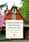 TRAS LAS HUELLAS DE SAN FRANCISCO JAVIER EN ASIA de MINA, JAVIER 
