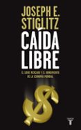 CAIDA LIBRE: ESTADOS UNIDOS, EL LIBRE MERCADO Y EL HUNDIMIENTO DE LA ECONOMIA MUNDIAL de STIGLITZ, JOSEPH E. 