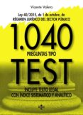 1040 PREGUNTAS TIPO TEST: LEY 40/2015, DE 1 DE OCTUBRE, DEL REGIMEN JURIDICO DEL SECTOR PUBLICO. INCLUYE TEXTO LEGAL CON     INDICE SISTEMATICO Y ANALITICO de VALERA, VICENTE 