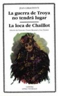 LA GUERRA DE TROYA NO TENDRA LUGAR ; LA LOCA DE CHAILLOT de GIRAUDOUX, JEAN 