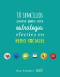 10 SENCILLOS PASOS PARA UNA ESTRATEGIA EFECTIVA EN REDES SOCIALES de RODRIGUEZ FERNANDEZ, OSCAR 